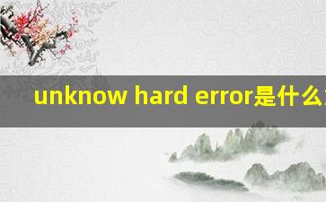 unknow hard error是什么意思